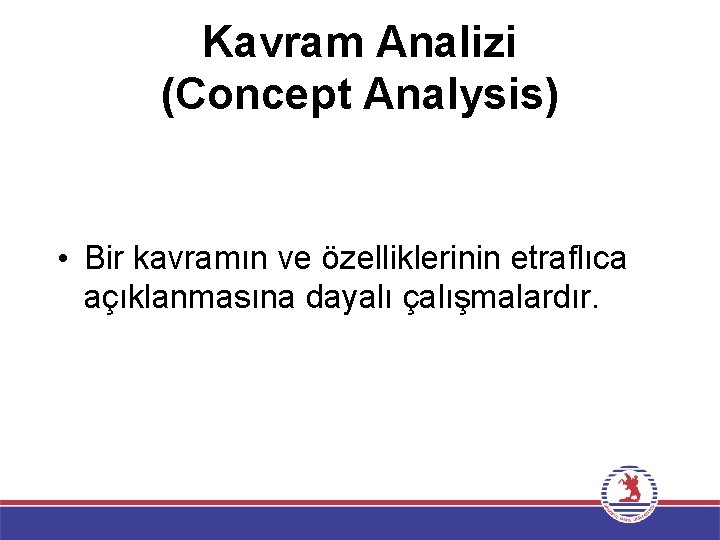 Kavram Analizi (Concept Analysis) • Bir kavramın ve özelliklerinin etraflıca açıklanmasına dayalı çalışmalardır. 