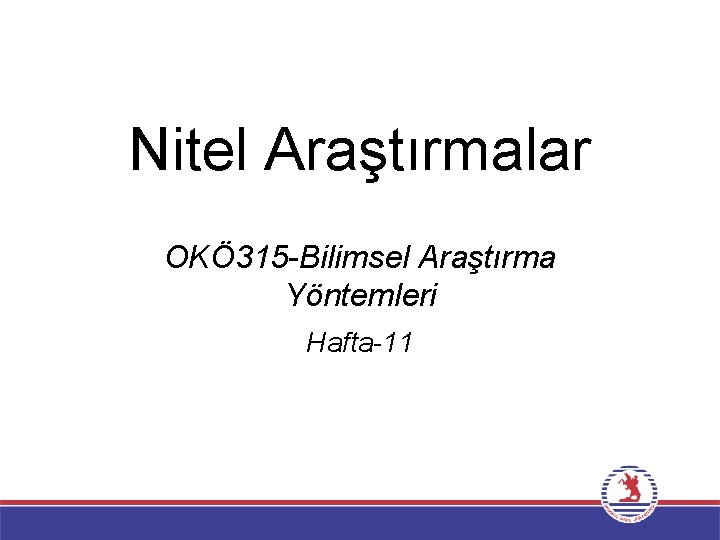 Nitel Araştırmalar OKÖ 315 -Bilimsel Araştırma Yöntemleri Hafta-11 