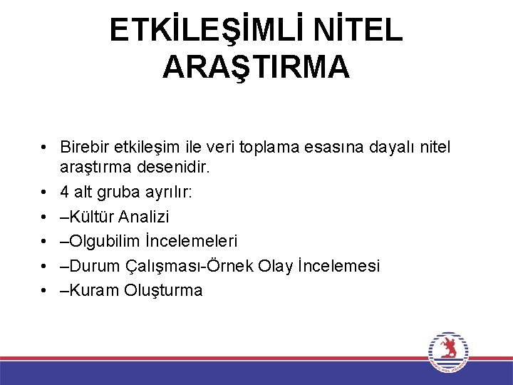 ETKİLEŞİMLİ NİTEL ARAŞTIRMA • Birebir etkileşim ile veri toplama esasına dayalı nitel araştırma desenidir.