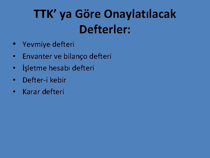 TTK’ ya Göre Onaylatılacak Defterler: • Yevmiye defteri • • Envanter ve bilanço defteri