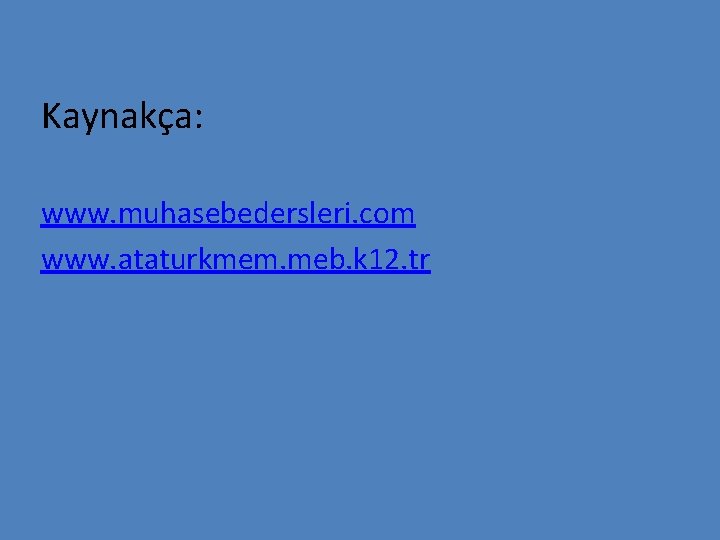 Kaynakça: www. muhasebedersleri. com www. ataturkmem. meb. k 12. tr 