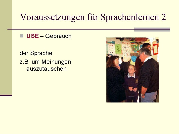 Voraussetzungen für Sprachenlernen 2 n USE – Gebrauch der Sprache z. B. um Meinungen