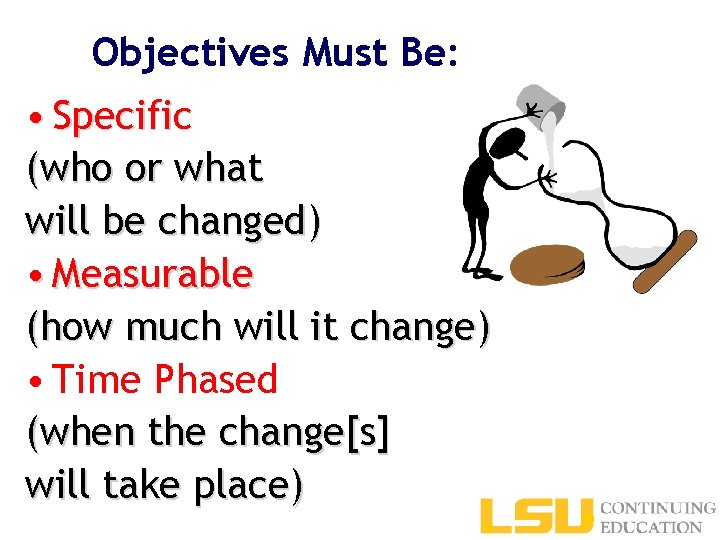 Objectives Must Be: • Specific (who or what will be changed) • Measurable (how