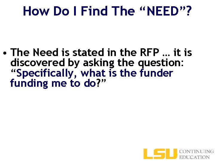 How Do I Find The “NEED”? • The Need is stated in the RFP