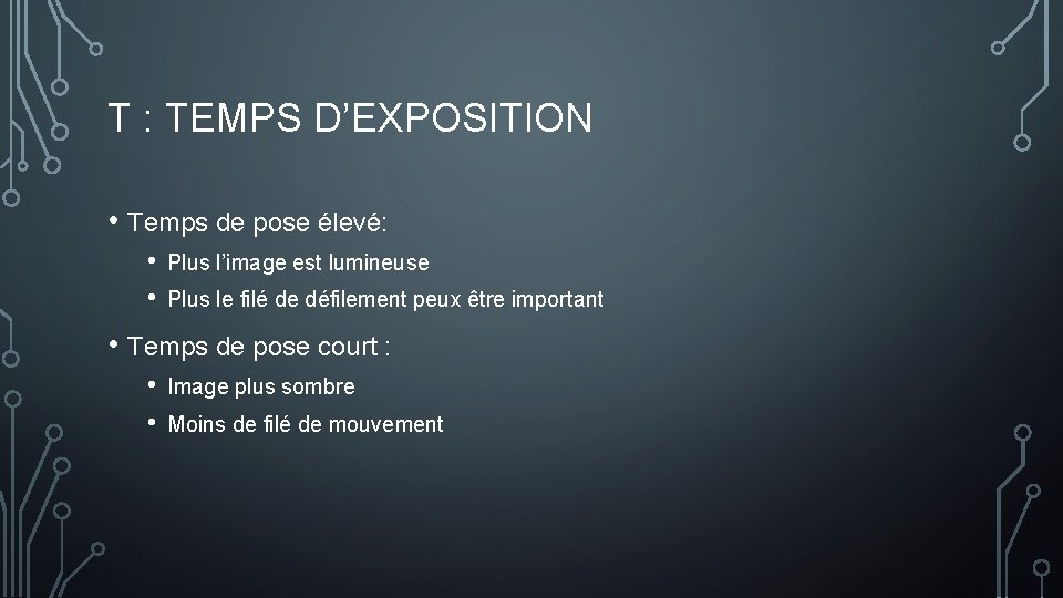 T : TEMPS D’EXPOSITION • Temps de pose élevé: • • Plus l’image est