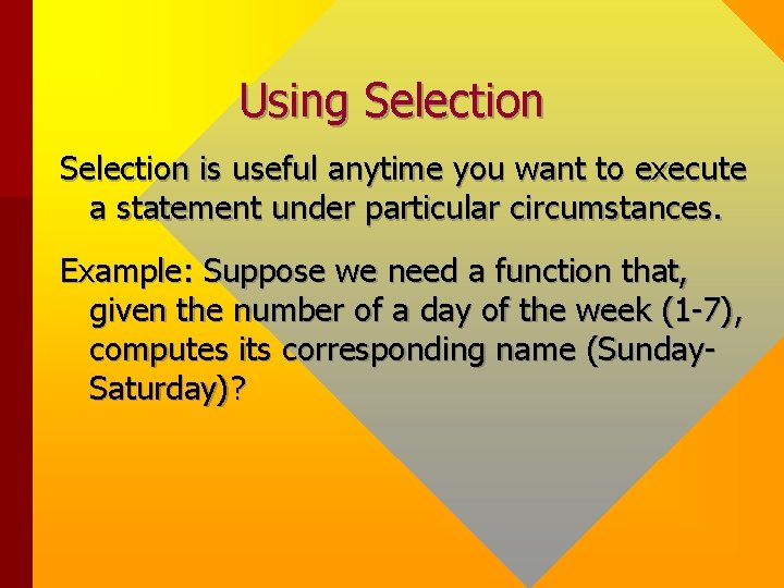 Using Selection is useful anytime you want to execute a statement under particular circumstances. Using Selection is useful anytime you want to execute a statement under particular circumstances.