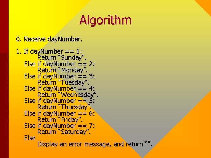 Algorithm 0. Receive day. Number. 1. If day. Number == 1: Return “Sunday”. Else Algorithm 0. Receive day. Number. 1. If day. Number == 1: Return “Sunday”. Else