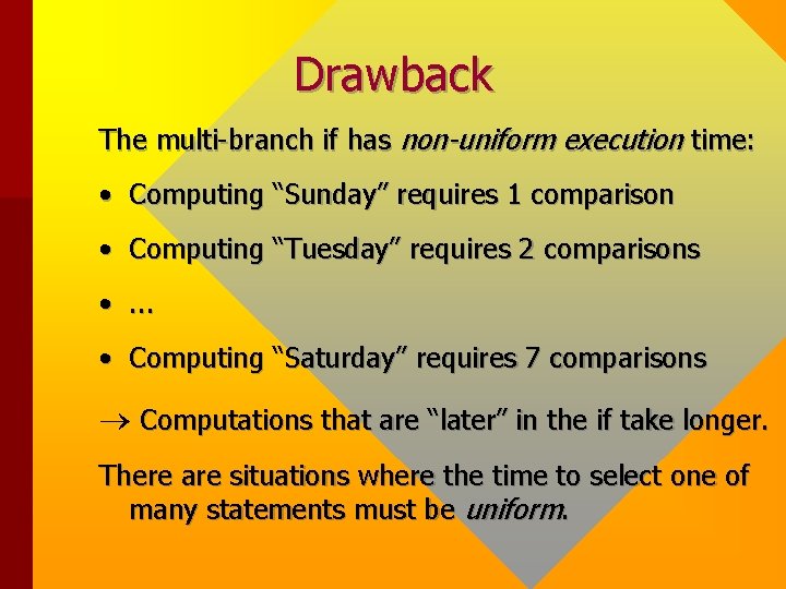 Drawback The multi-branch if has non-uniform execution time: • Computing “Sunday” requires 1 comparison Drawback The multi-branch if has non-uniform execution time: • Computing “Sunday” requires 1 comparison