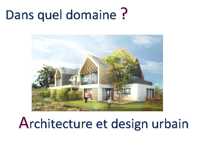 Dans quel domaine ? Architecture et design urbain 