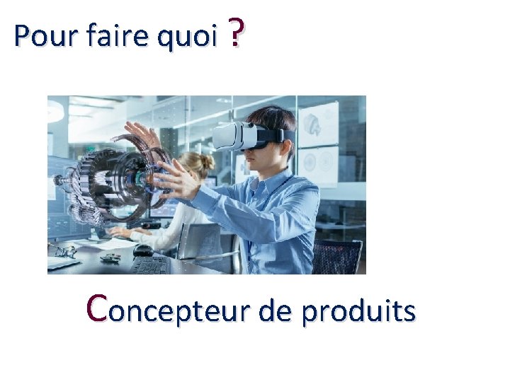 Pour faire quoi ? Concepteur de produits 