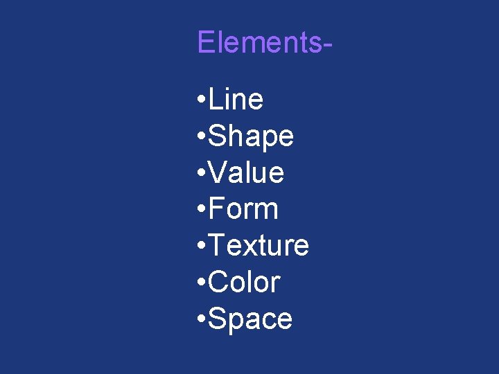 Elements- • Line • Shape • Value • Form • Texture • Color •