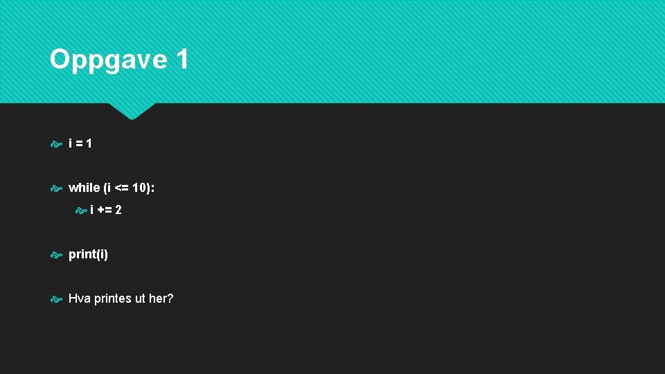 Oppgave 1 i=1 while (i <= 10): i += 2 print(i) Hva printes ut
