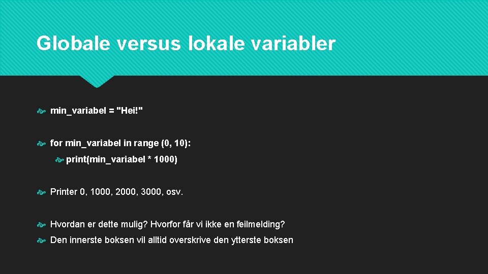 Globale versus lokale variabler min_variabel = "Hei!" for min_variabel in range (0, 10): print(min_variabel