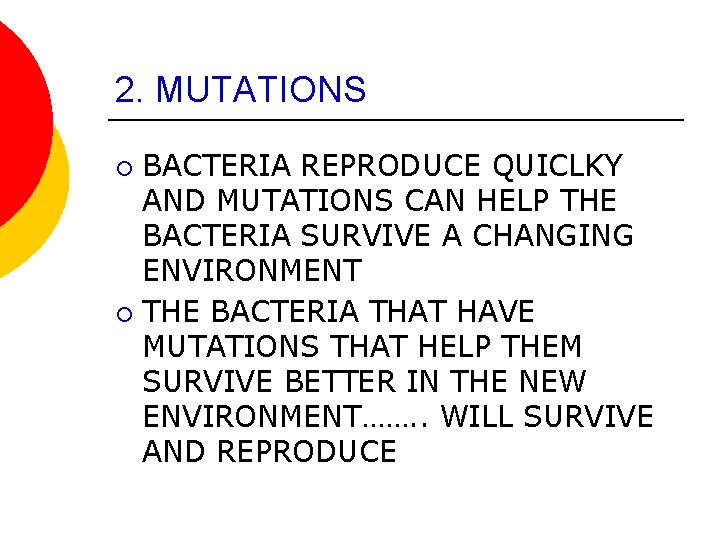 2. MUTATIONS BACTERIA REPRODUCE QUICLKY AND MUTATIONS CAN HELP THE BACTERIA SURVIVE A CHANGING