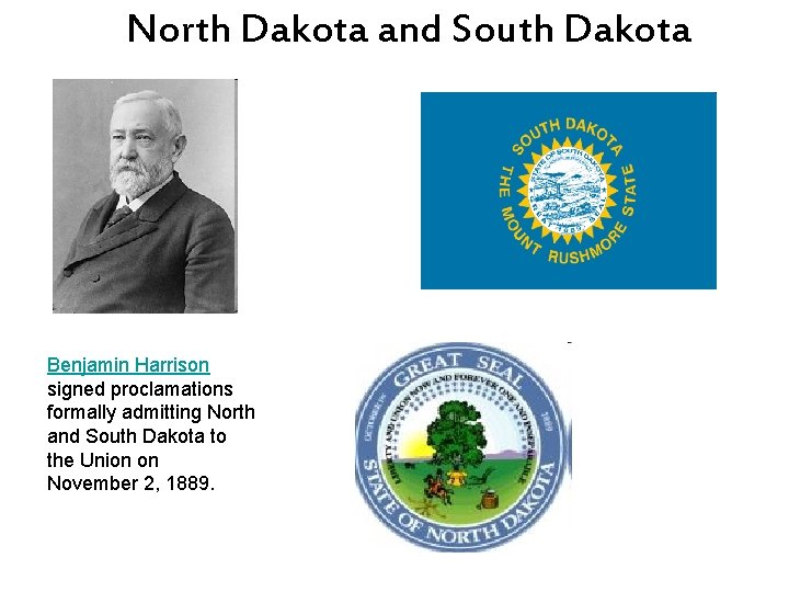 North Dakota and South Dakota Benjamin Harrison signed proclamations formally admitting North and South