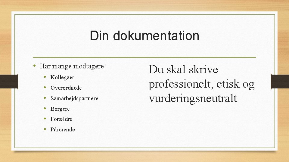 Din dokumentation • Har mange modtagere! • • • Kollegaer Overordnede Samarbejdspartnere Borgere Forældre