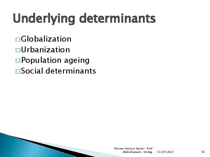 Underlying determinants � Globalization � Urbanization � Population ageing � Social determinants Pioneer lecture