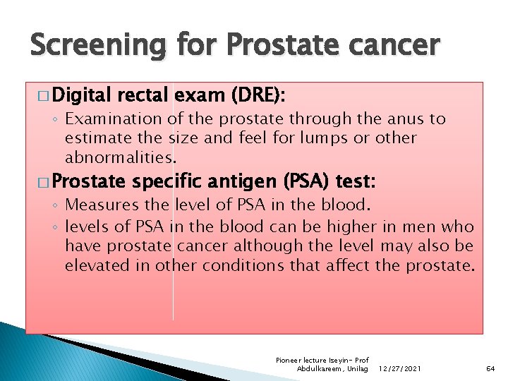 Screening for Prostate cancer � Digital rectal exam (DRE): ◦ Examination of the prostate