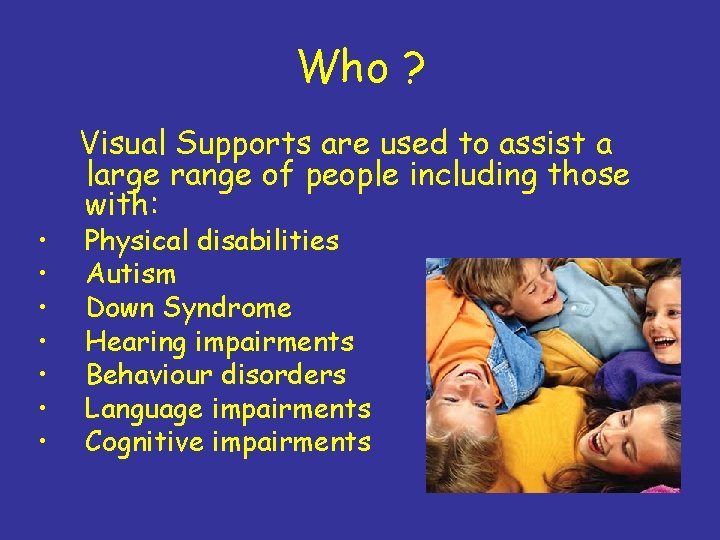 Who ? • • Visual Supports are used to assist a large range of