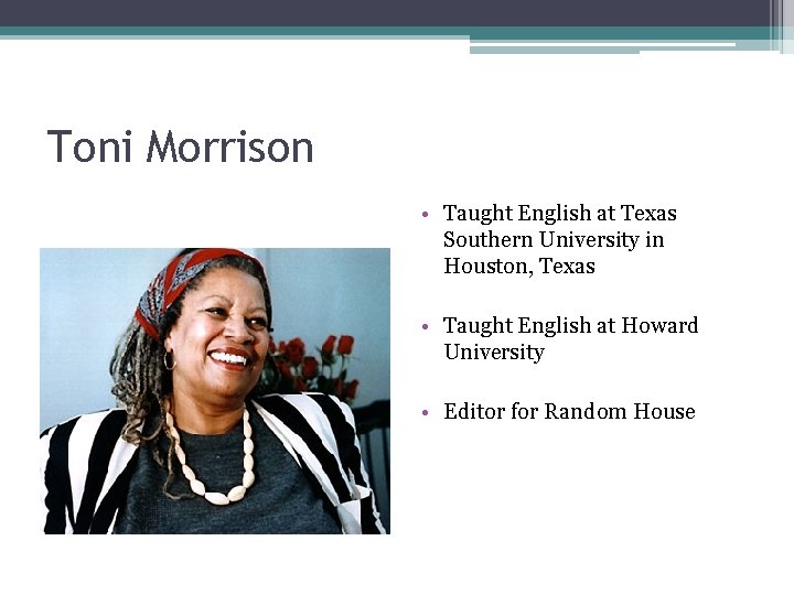 Toni Morrison • Taught English at Texas Southern University in Houston, Texas • Taught