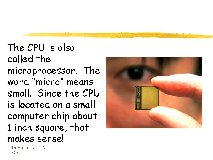 The CPU is also called the microprocessor. The word “micro” means small. Since the