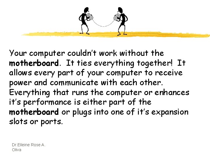 Your computer couldn’t work without the motherboard. It ties everything together! It allows every
