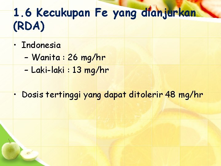 1. 6 Kecukupan Fe yang dianjurkan (RDA) • Indonesia – Wanita : 26 mg/hr