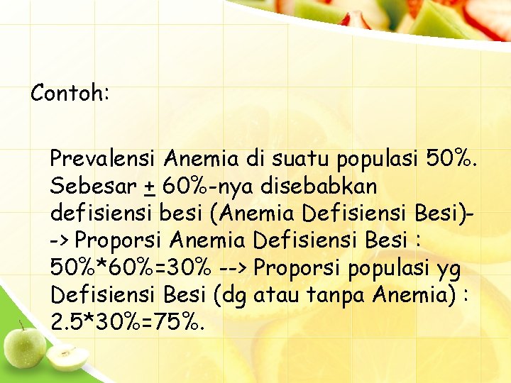 Contoh: Prevalensi Anemia di suatu populasi 50%. Sebesar + 60%-nya disebabkan defisiensi besi (Anemia