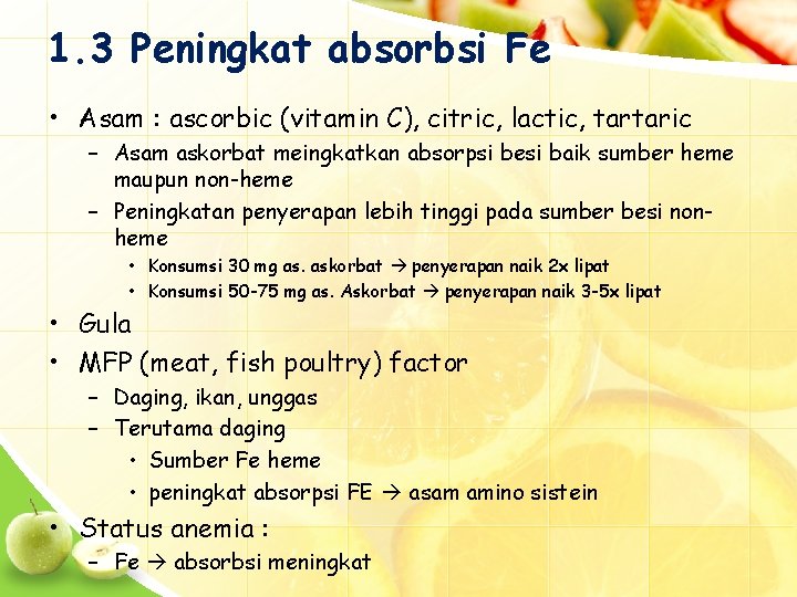 1. 3 Peningkat absorbsi Fe • Asam : ascorbic (vitamin C), citric, lactic, tartaric