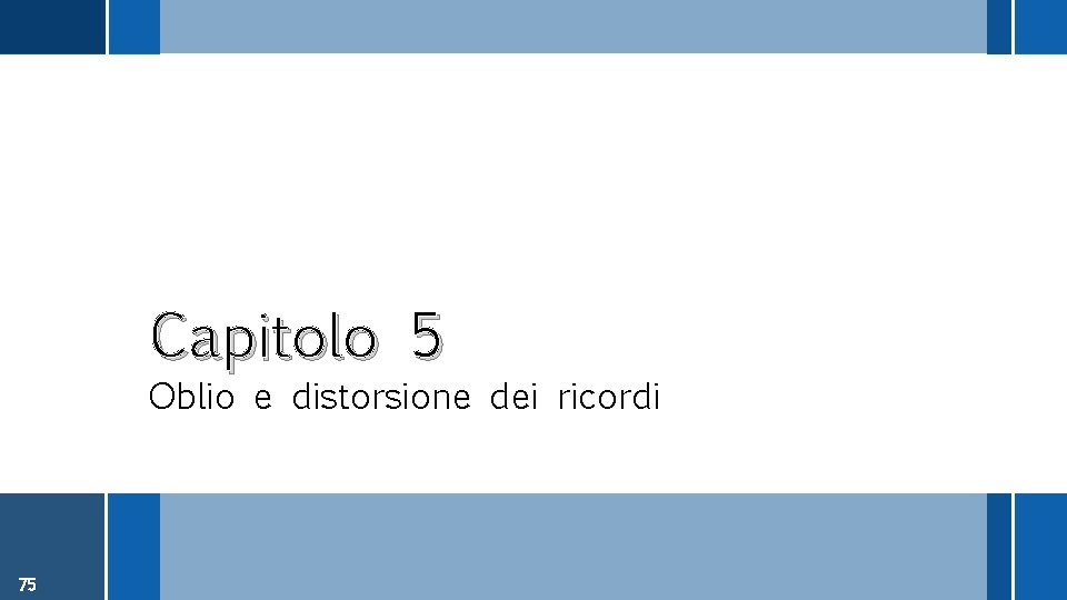 Capitolo 5 Oblio e distorsione dei ricordi 75 