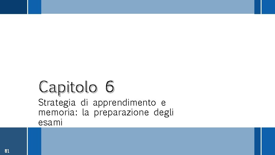 Capitolo 6 Strategia di apprendimento e memoria: la preparazione degli esami 81 