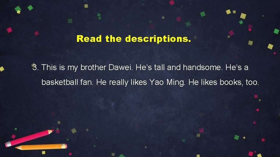 Read the descriptions. 3. This is my brother Dawei. He’s tall and handsome. He’s