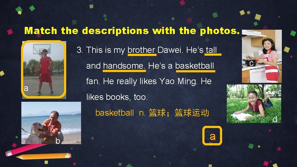 Match the descriptions with the photos. 3. This is my brother Dawei. He’s tall