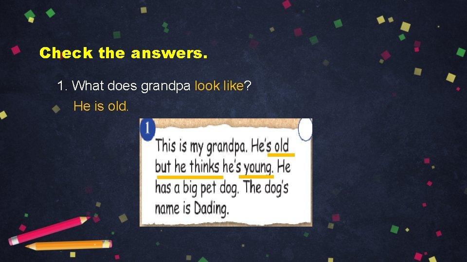 Check the answers. 1. What does grandpa look like? He is old. 