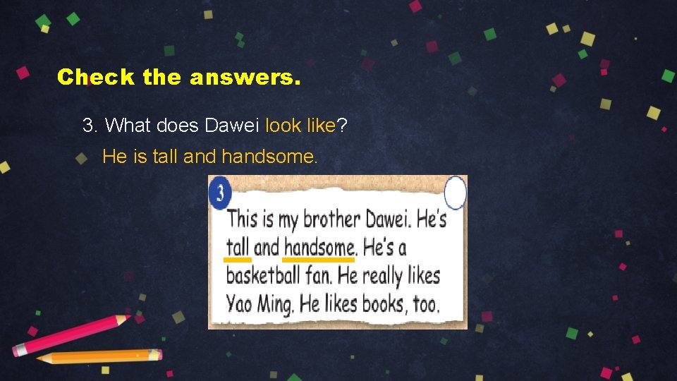 Check the answers. 3. What does Dawei look like? He is tall and handsome.