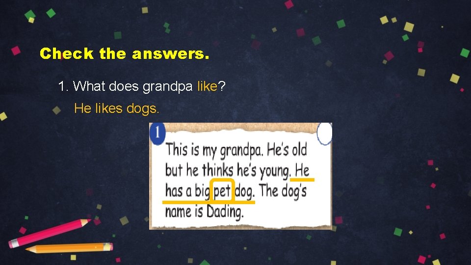 Check the answers. 1. What does grandpa like? He likes dogs. 