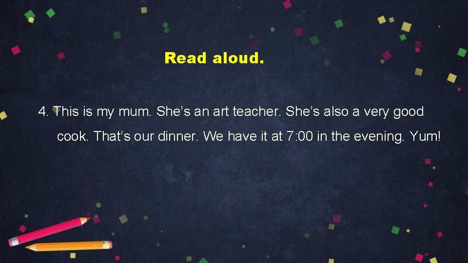 Read aloud. 4. This is my mum. She’s an art teacher. She’s also a