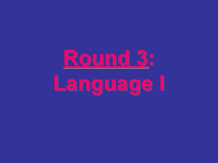 Round 3: Language I 