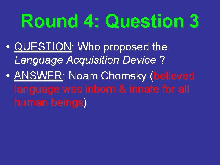 Round 4: Question 3 • QUESTION: Who proposed the Language Acquisition Device ? •