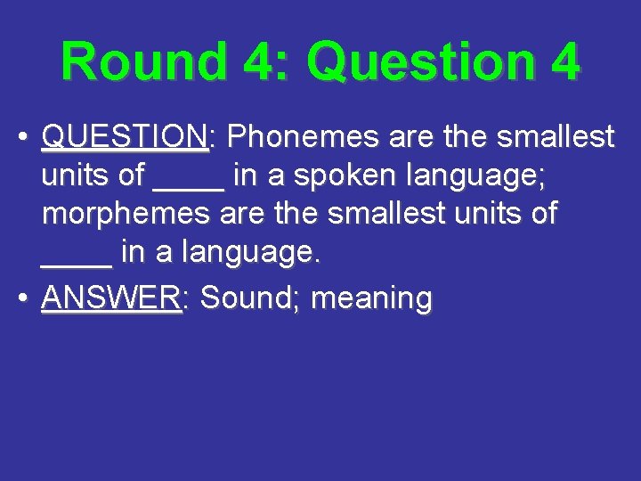Round 4: Question 4 • QUESTION: Phonemes are the smallest units of ____ in