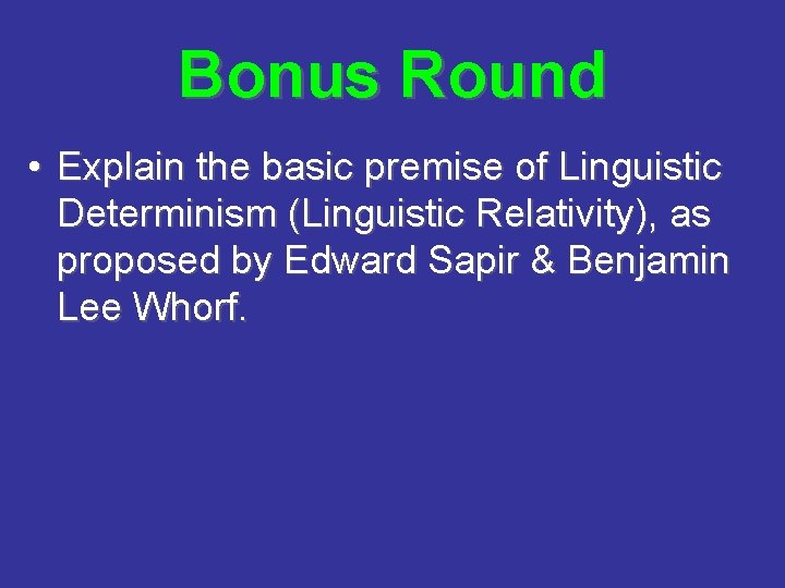 Bonus Round • Explain the basic premise of Linguistic Determinism (Linguistic Relativity), as proposed