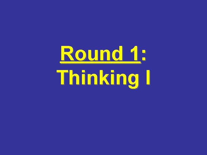 Round 1: Thinking I 