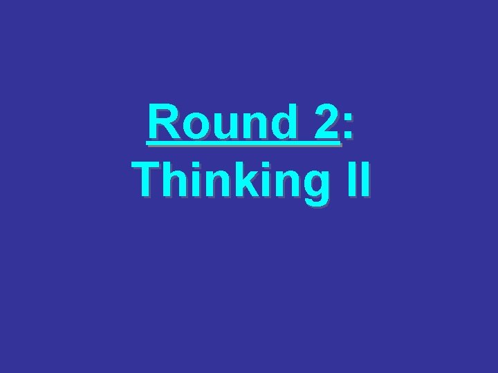 Round 2: Thinking II 