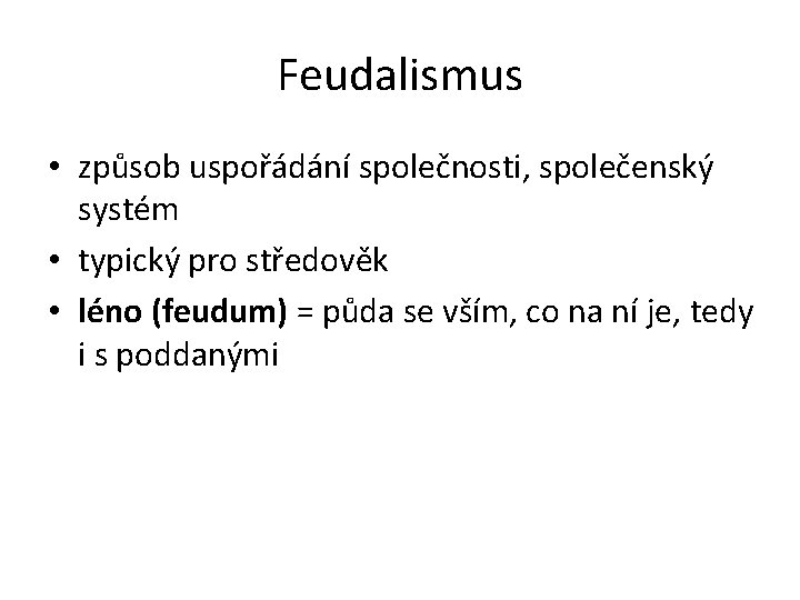 Feudalismus • způsob uspořádání společnosti, společenský systém • typický pro středověk • léno (feudum)