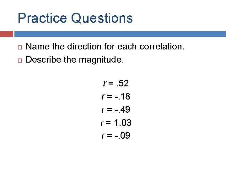 Practice Questions Name the direction for each correlation. Describe the magnitude. r =. 52