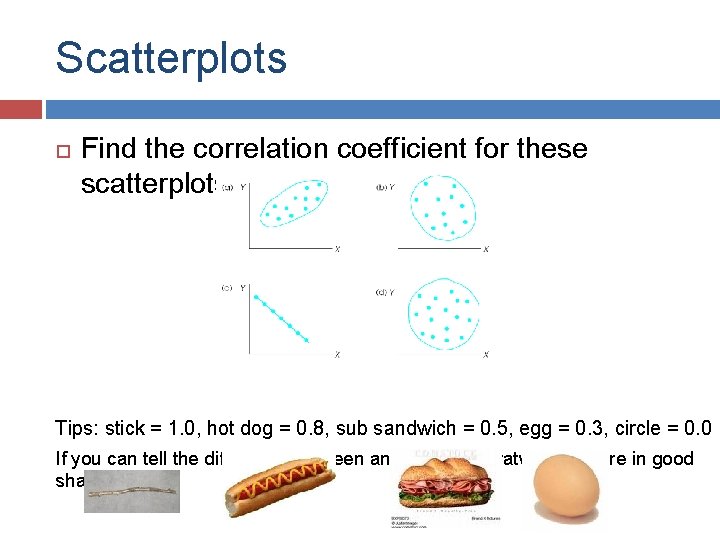 Scatterplots Find the correlation coefficient for these scatterplots: Tips: stick = 1. 0, hot