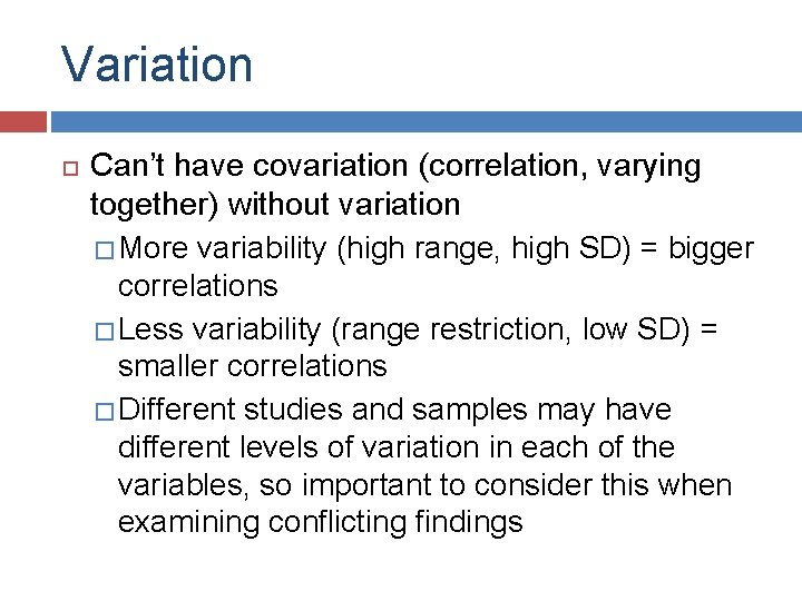 Variation Can’t have covariation (correlation, varying together) without variation � More variability (high range,