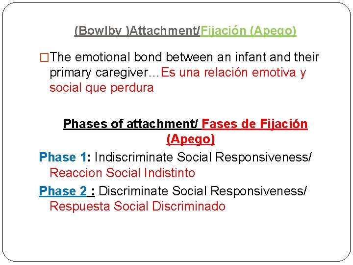 (Bowlby )Attachment/Fijación (Apego) �The emotional bond between an infant and their primary caregiver…Es una