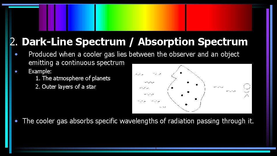 2. Dark-Line Spectrum / Absorption Spectrum • Produced when a cooler gas lies between