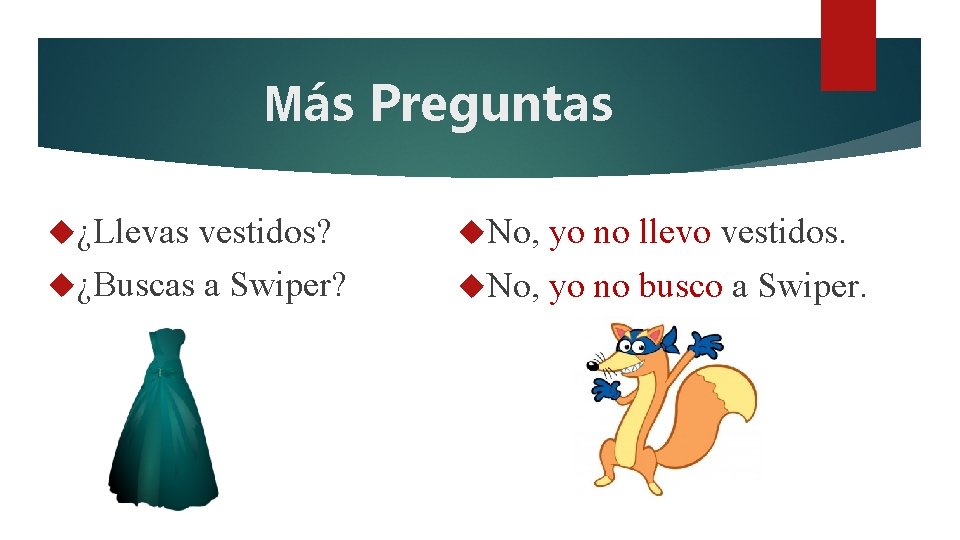 Más Preguntas ¿Llevas vestidos? ¿Buscas a Swiper? No, yo no llevo vestidos. No, yo